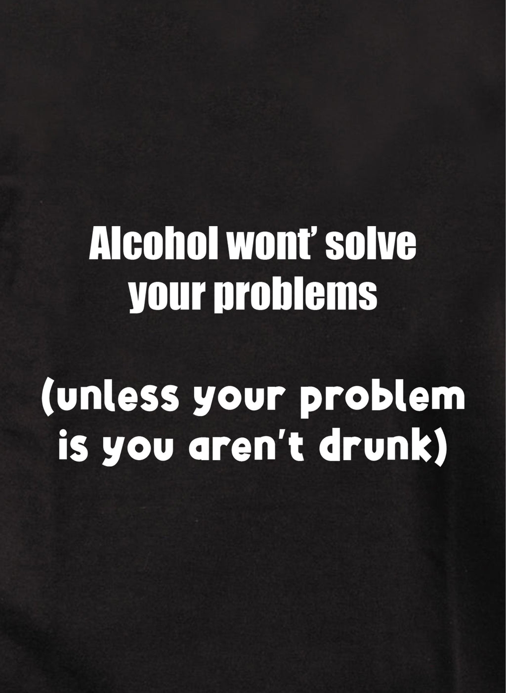 Alcohol won't solve your problems T-Shirt