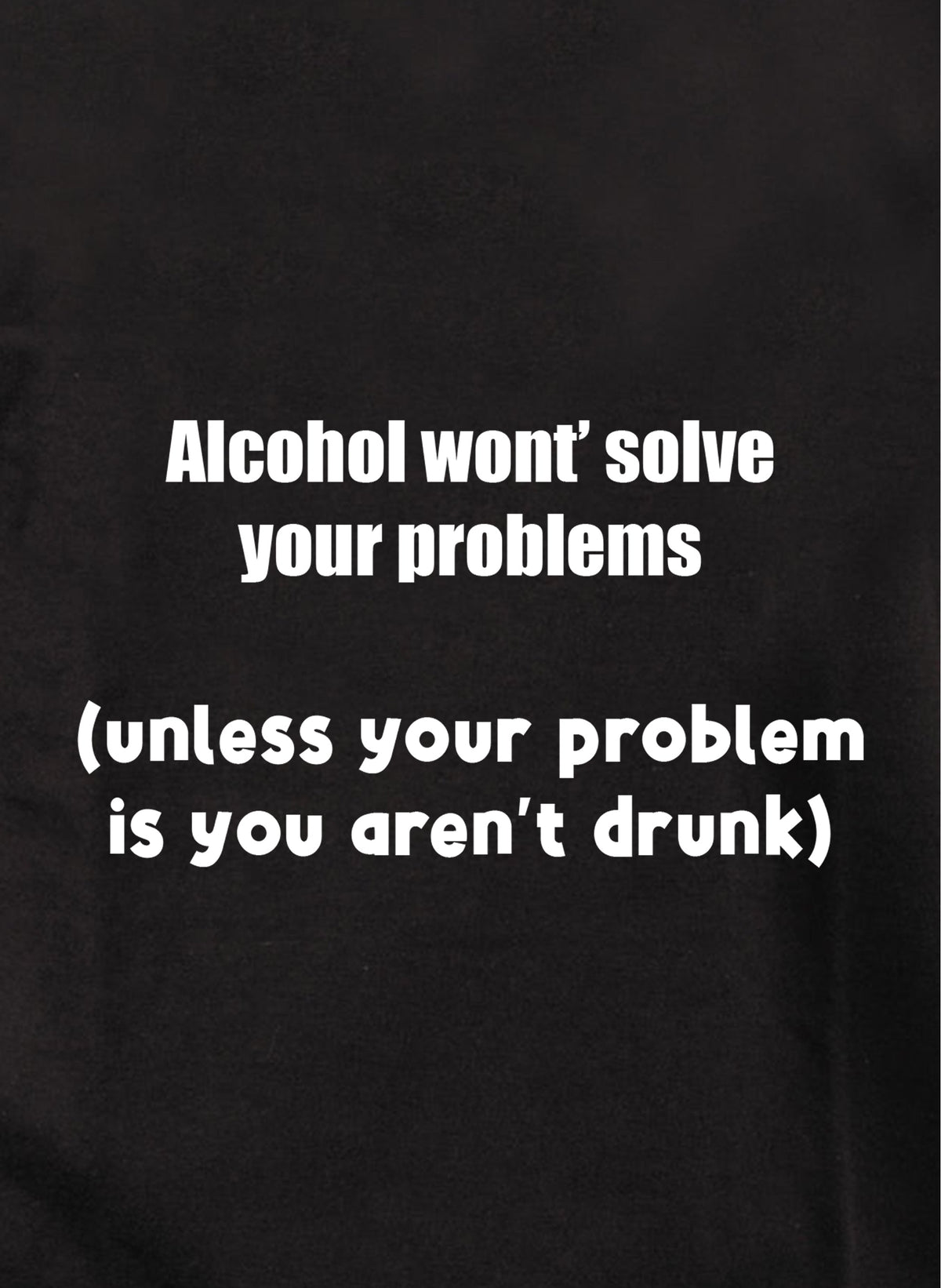 Alcohol won't solve your problems T-Shirt